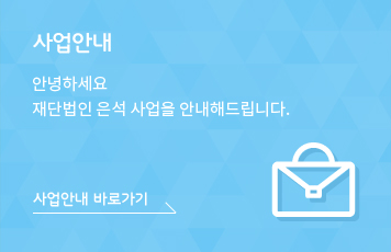 안녕하세요 재단법인 은석 사업을 안내해드립니다. 사업안내 바로가기